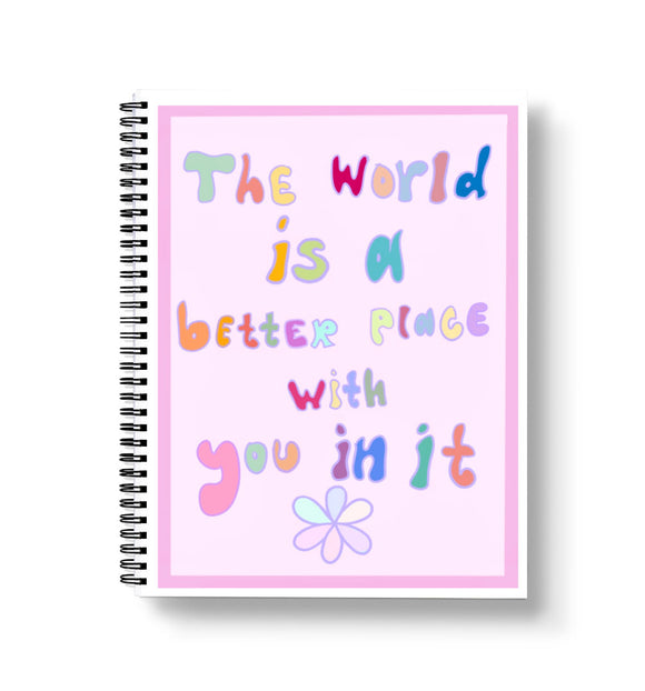 The world is a better place with you in it - Notebook